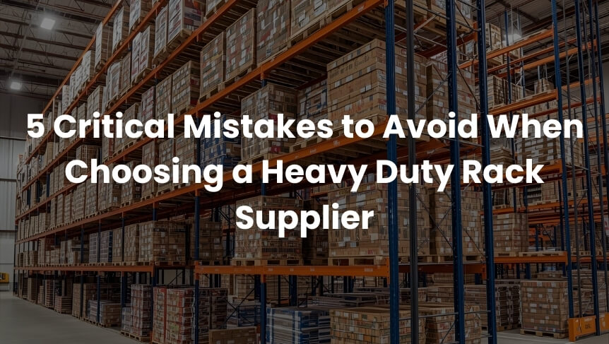 5 Critical Mistakes to Avoid When Choosing a Heavy Duty Rack Supplier