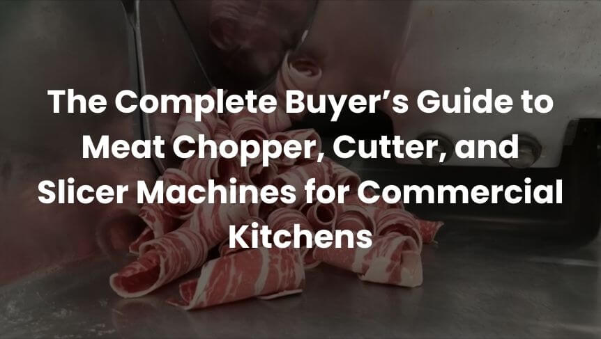 The Complete Buyer’s Guide to Meat Chopper, Cutter, and Slicer Machines for Commercial Kitchens