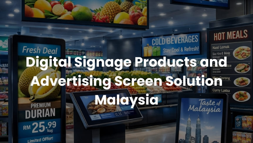 Digital Signage Products and Advertising Screen Solution Malaysia